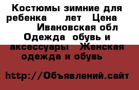 Костюмы зимние для ребенка 5-7 лет › Цена ­ 1 000 - Ивановская обл. Одежда, обувь и аксессуары » Женская одежда и обувь   